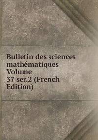 Bulletin des sciences mathematiques Volume 37 ser.2 (French Edition)
