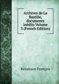 Archives de La Bastille, documents inedits Volume 3 (French Edition)