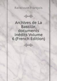 Archives de La Bastille, documents inedits Volume 6 (French Edition)