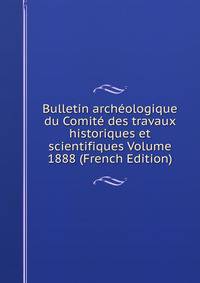 Bulletin archeologique du Comite des travaux historiques et scientifiques Volume 1888 (French Edition)
