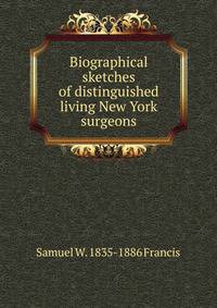 Biographical sketches of distinguished living New York surgeons