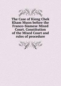 The Case of Kieng Chek Kham Muon before the Franco-Siamese Mixed Court. Constitution of the Mixed Court and rules of procedure