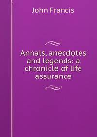 Annals, anecdotes and legends: a chronicle of life assurance