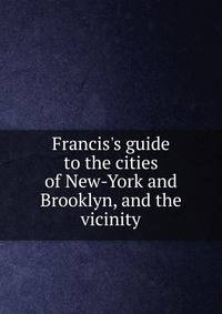 Francis's guide to the cities of New-York and Brooklyn, and the vicinity