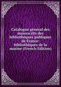 Catalogue general des manuscrits des bibliotheques publiques de France: bibliotheques de la marine (French Edition)