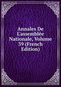 Annales De L'assembl?e Nationale, Volume 39 (French Edition)