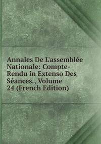 Annales De L'assembl?e Nationale: Compte-Rendu in Extenso Des S?ances., Volume 24 (French Edition)