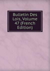 Bulletin Des Lois, Volume 47 (French Edition)