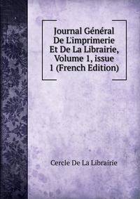 Journal G?n?ral De L'imprimerie Et De La Librairie, Volume 1, issue 1 (French Edition)