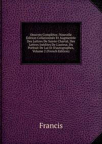 Oeuvres Compl?tes: Nouvelle ?dition Collationn?e Et Augment?e Des Lettres De Sainte Chartal, Des Lettres In?dites De L'auteur, Du Portrait De Lui Et D'autographes, Volume 2 (French Edition)