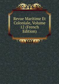 Revue Maritime Et Coloniale, Volume 12 (French Edition)