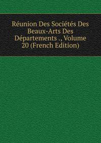 Reunion Des Societes Des Beaux-Arts Des Departements ., Volume 20 (French Edition)