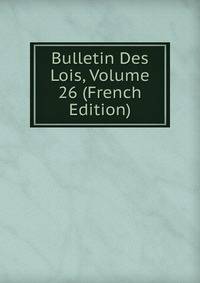 Bulletin Des Lois, Volume 26 (French Edition)