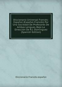 Diccionario Universal Frances-Espanol (Espanol-Frances) Por Una Sociedad De Profesores De Ambas Lenguas, Bajo La Direccion De R.J. Dominguez (Spanish Edition)