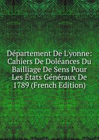 D?partement De L'yonne: Cahiers De Dol?ances Du Bailliage De Sens Pour Les ?tats G?n?raux De 1789 (French Edition)