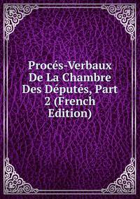 Proces-Verbaux De La Chambre Des Deputes, Part 2 (French Edition)