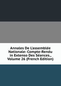 Annales De L'assembl?e Nationale: Compte-Rendu in Extenso Des S?ances., Volume 26 (French Edition)