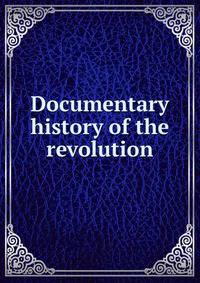 Documentary history of the revolution