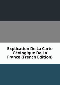 Explication De La Carte Geologique De La France (French Edition)