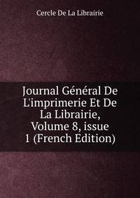 Journal G?n?ral De L'imprimerie Et De La Librairie, Volume 8, issue 1 (French Edition)