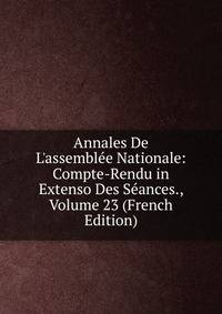 Annales De L'assembl?e Nationale: Compte-Rendu in Extenso Des S?ances., Volume 23 (French Edition)