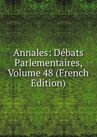 Annales: Debats Parlementaires, Volume 48 (French Edition)