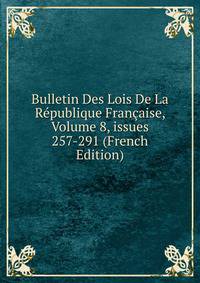 Bulletin Des Lois De La R?publique Fran?aise, Volume 8, issues 257-291 (French Edition)