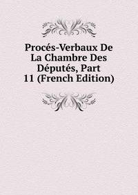 Proces-Verbaux De La Chambre Des Deputes, Part 11 (French Edition)