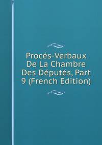 Proces-Verbaux De La Chambre Des Deputes, Part 9 (French Edition)