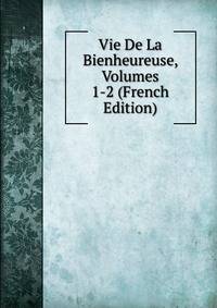 Vie De La Bienheureuse, Volumes 1-2 (French Edition)