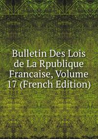 Bulletin Des Lois de La Rpublique Francaise, Volume 17 (French Edition)