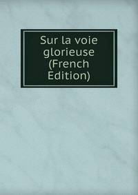 Sur la voie glorieuse (French Edition)