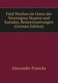 Funf Wochen im Osten der Vereinigten Staaten und Kanadas, Reiseerinnerungen (German Edition)