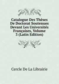 Catalogue Des Theses De Doctorat Soutenues Devant Les Universites Francaises, Volume 3 (Latin Edition)