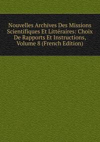 Nouvelles Archives Des Missions Scientifiques Et Litteraires: Choix De Rapports Et Instructions, Volume 8 (French Edition)