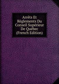 Arrets Et Reglements Du Conseil Superieur De Quebec (French Edition)