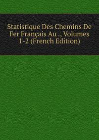 Statistique Des Chemins De Fer Francais Au ., Volumes 1-2 (French Edition)