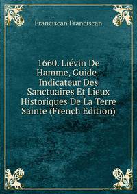 1660. Lievin De Hamme, Guide-Indicateur Des Sanctuaires Et Lieux Historiques De La Terre Sainte (French Edition)
