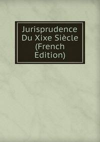 Jurisprudence Du Xixe Siecle (French Edition)