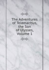 The Adventures of Telemachus, the Son of Ulysses, Volume 1