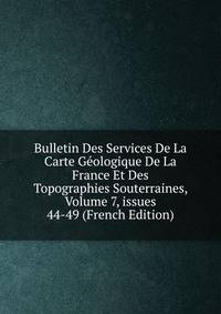 Bulletin Des Services De La Carte G?ologique De La France Et Des Topographies Souterraines, Volume 7, issues 44-49 (French Edition)