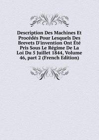 Description Des Machines Et Proc?d?s Pour Lesquels Des Brevets D'invention Ont ?t? Pris Sous Le R?gime De La Loi Du 5 Juillet 1844, Volume 46, part 2 (French Edition)