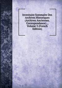 Inventaire Sommaire Des Archives Historiques (Archives Anciennes. Correspondance) ., Volume 3 (French Edition)
