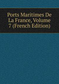 Ports Maritimes De La France, Volume 7 (French Edition)