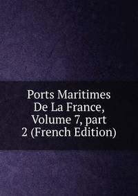 Ports Maritimes De La France, Volume 7, part 2 (French Edition)