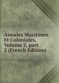 Annales Maritimes Et Coloniales, Volume 2, part 2 (French Edition)
