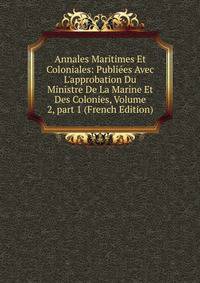 Annales Maritimes Et Coloniales: Publi?es Avec L'approbation Du Ministre De La Marine Et Des Colonies, Volume 2, part 1 (French Edition)