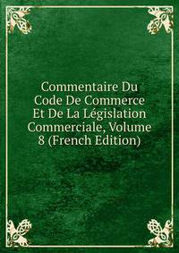 Commentaire Du Code De Commerce Et De La Legislation Commerciale, Volume 8 (French Edition)