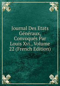 Journal Des Etats Generaux, Convoques Par Louis Xvi., Volume 22 (French Edition)