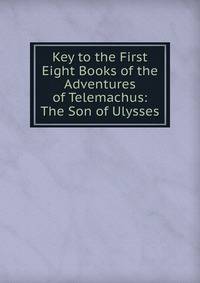 Key to the First Eight Books of the Adventures of Telemachus: The Son of Ulysses